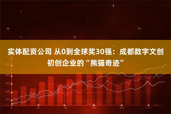 实体配资公司 从0到全球奖30强：成都数字文创初创企业的“熊猫奇迹”