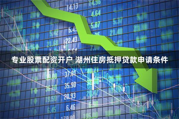专业股票配资开户 湖州住房抵押贷款申请条件