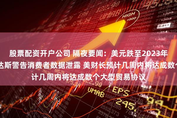 股票配资开户公司 隔夜要闻：美元跌至2023年以来最低 阿迪达斯警告消费者数据泄露 美财长预计几周内将达成数个大型贸易协议