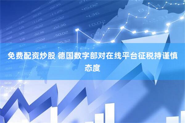 免费配资炒股 德国数字部对在线平台征税持谨慎态度