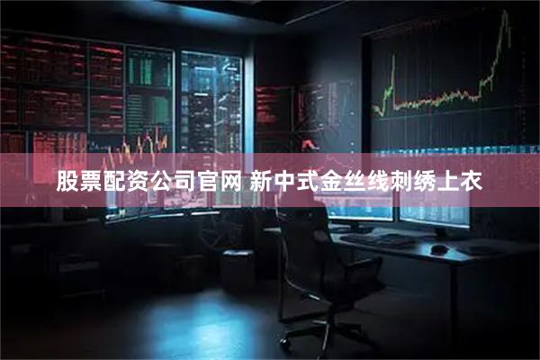 股票配资公司官网 新中式金丝线刺绣上衣