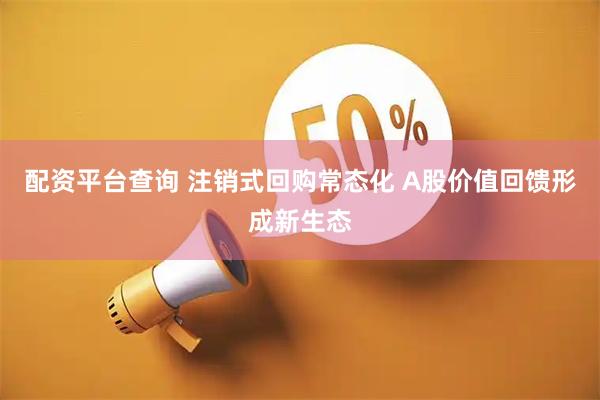 配资平台查询 注销式回购常态化 A股价值回馈形成新生态